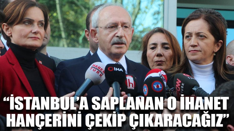 Kılıçdaroğlu: İstanbul’a saplanan o ihanet hançerini çekip çıkaracağız