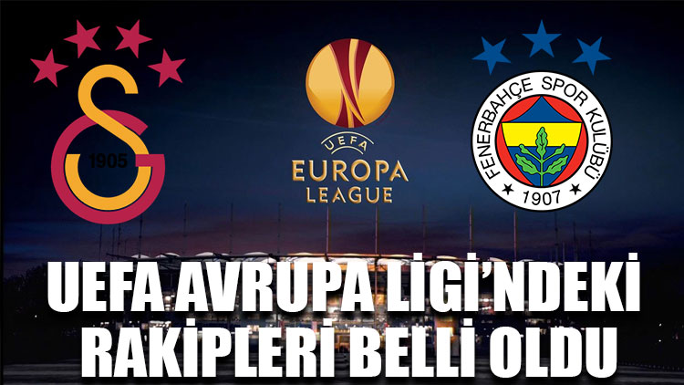 Galatasaray ve Fenerbahçe’nin UEFA Avrupa Ligi’ndeki rakipleri belli oldu