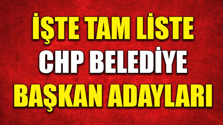 İşte tam liste CHP belediye başkan adayları!