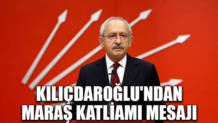 Kılıçdaroğlu'ndan Maraş Katliamı mesajı