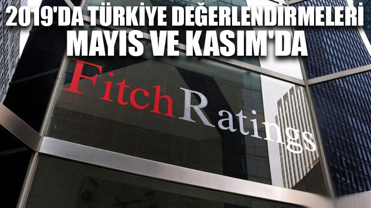 Fitch'in 2019'da Türkiye değerlendirmeleri Mayıs ve Kasım'da