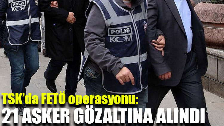 FETÖ'nün TSK'daki kripto yapılanmasına operasyon: 21 gözaltı