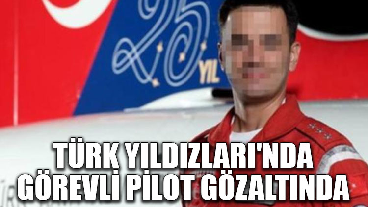 Türk Yıldızları'nda görevli pilot gözaltında