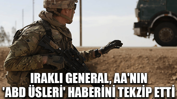 Iraklı general, AA'nın 'ABD üsleri' haberini tekzip etti