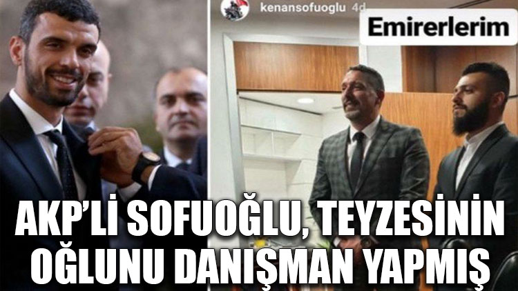 AKP’li Sofuoğlu, teyzesinin oğlunu danışman yapmış