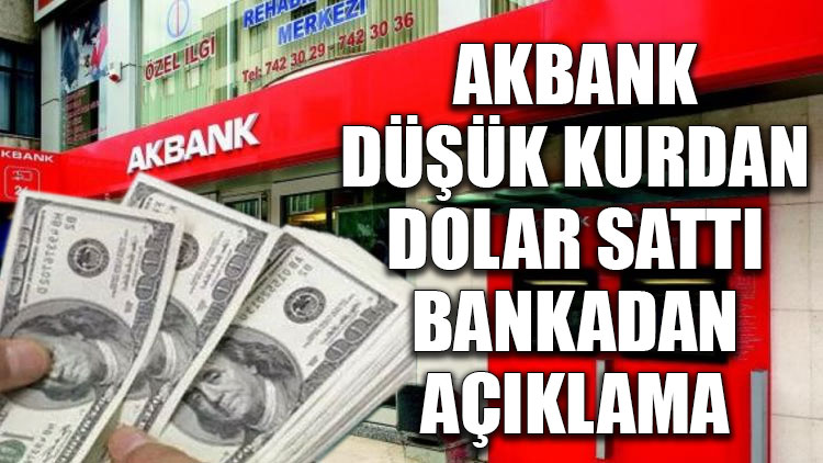 Akbank düşük kurdan dolar sattı... Bankadan açıklama