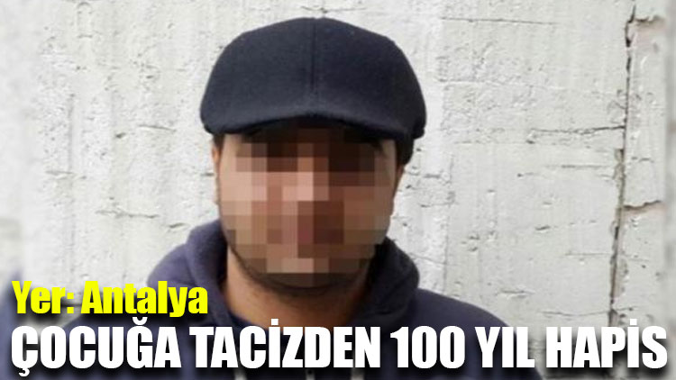 Yer: Antalya... Çocuğa tacizden 100 yıl hapis