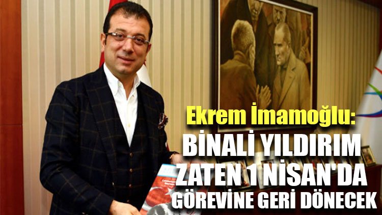 Ekrem İmamoğlu: Binali Yıldırım zaten 1 Nisan'da görevine geri dönecek