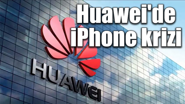 Huawei'de iPhone krizi