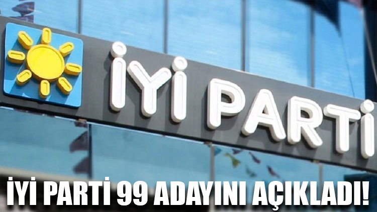 İYİ Parti 99 adayını açıkladı!