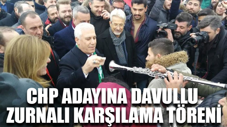 CHP adayına davullu zurnalı karşılama töreni