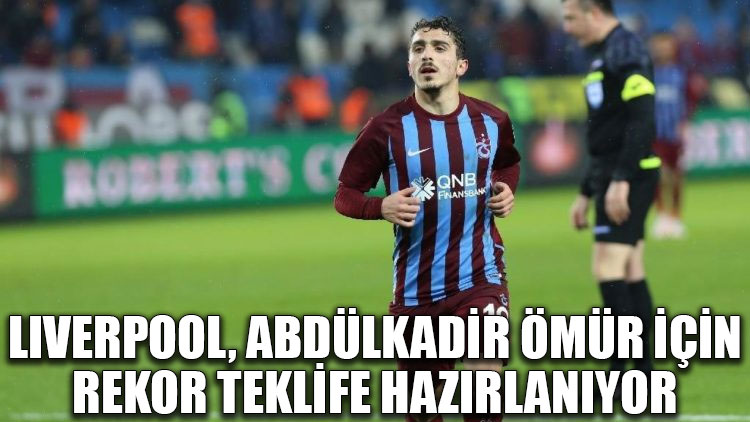 Liverpool, Abdülkadir Ömür için Trabzonspor’a rekor teklife hazırlanıyor