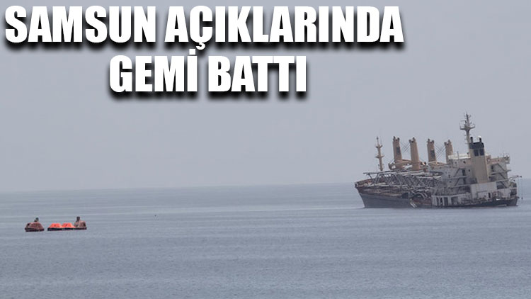 Samsun açıklarında gemi battı: 6 kişi öldü, 7 kişi kurtarıldı