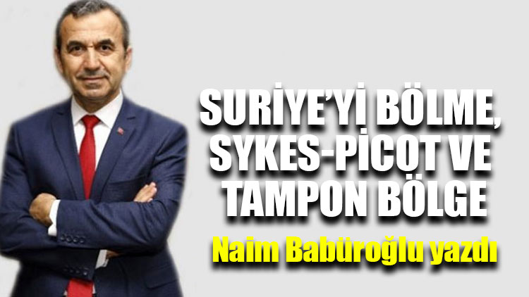 Naim Babüroğlu yazdı..."Suriye’yi bölme, Sykes-Picot ve Tampon Bölge"