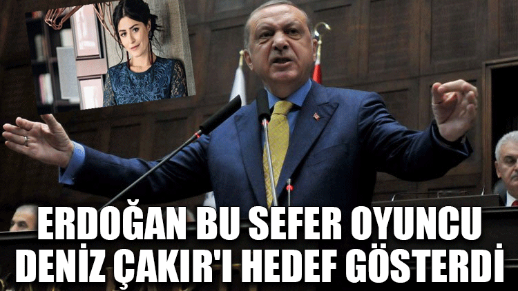 Erdoğan bu sefer oyuncu Deniz Çakır'ı hedef gösterdi
