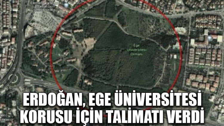 Erdoğan, Ege Üniversitesi korusu için talimatı verdi!