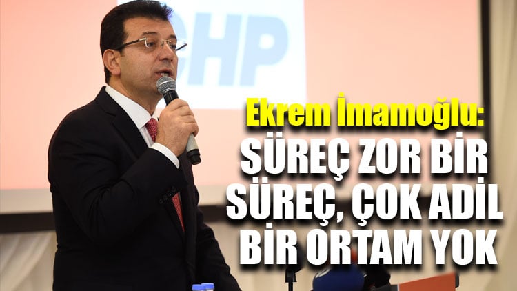 Ekrem İmamoğlu: Süreç zor, çok adil bir ortam yok