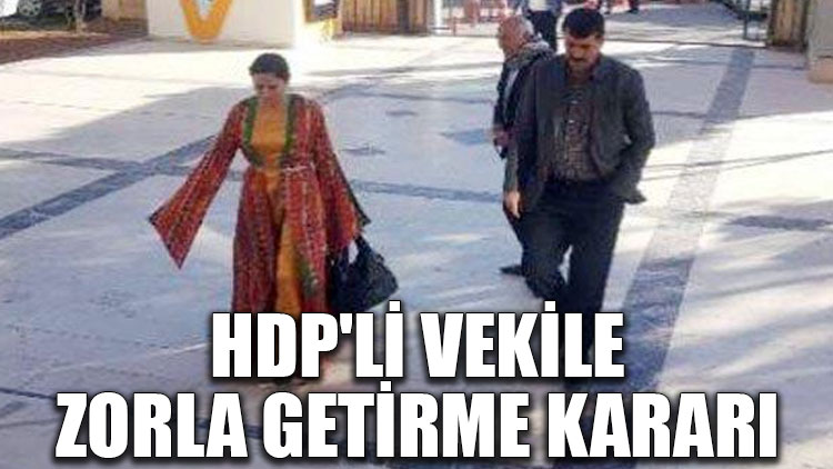 HDP'li vekile zorla getirme kararı