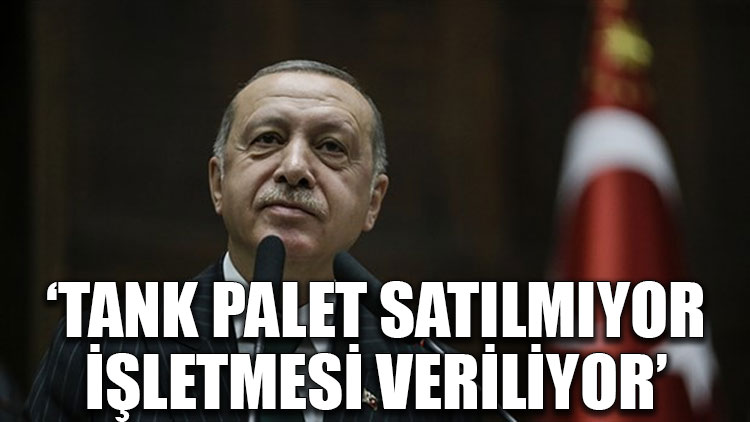 Erdoğan: Tank palet satılmıyor, işletmesi veriliyor
