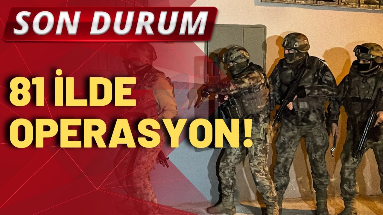 SON DURUM! 81 ilde operasyon!