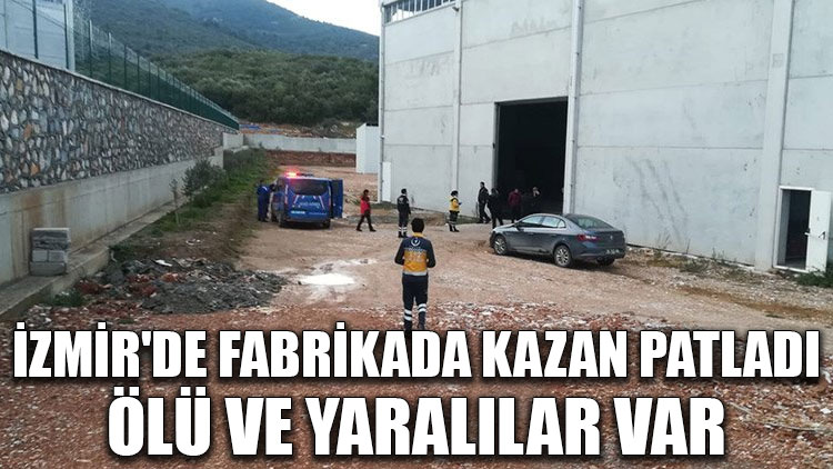 İzmir'de fabrikada kazan patladı: Ölü ve yaralılar var
