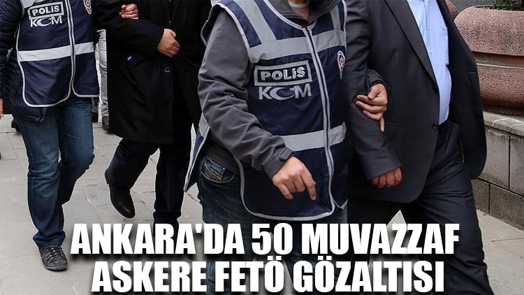 Ankara'da 50 muvazzaf askere FETÖ gözaltısı