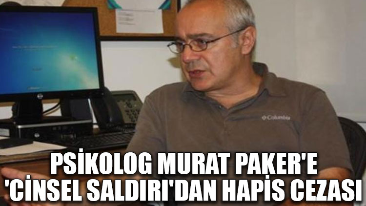 Psikolog Murat Paker'e 'cinsel saldırı'dan hapis cezası