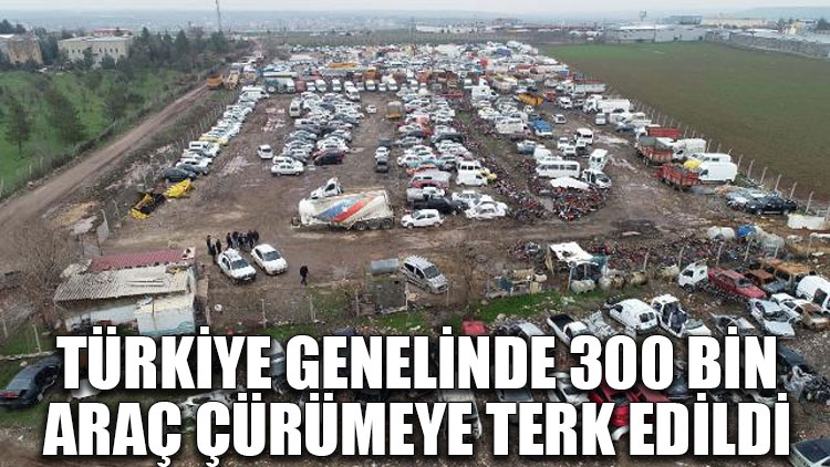 Türkiye genelinde 300 bin araç çürümeye terk edildi