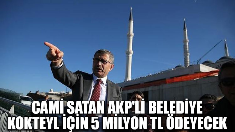 Cami satan AKP'li belediye kokteyl için 5 milyon TL ödeyecek