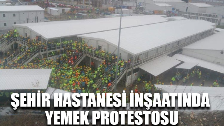 Şehir hastanesi inşaatında yemek protestosu