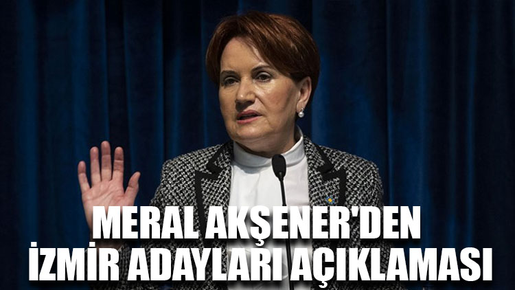Meral Akşener'den İzmir adayları açıklaması