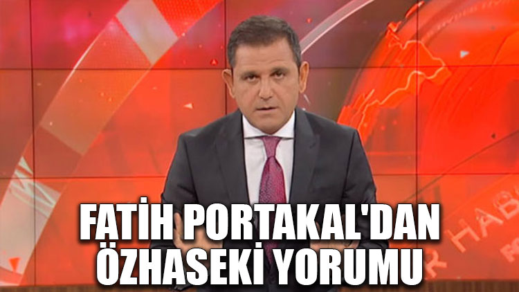 Fatih Portakal'dan Özhaseki yorumu
