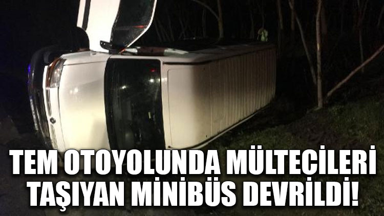 TEM otoyolunda mültecileri taşıyan minibüs devrildi!