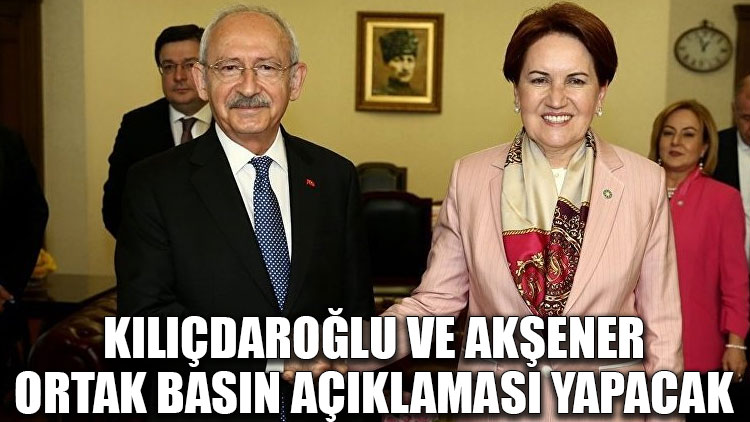 Kılıçdaroğlu ve Akşener ortak basın açıklaması yapacak