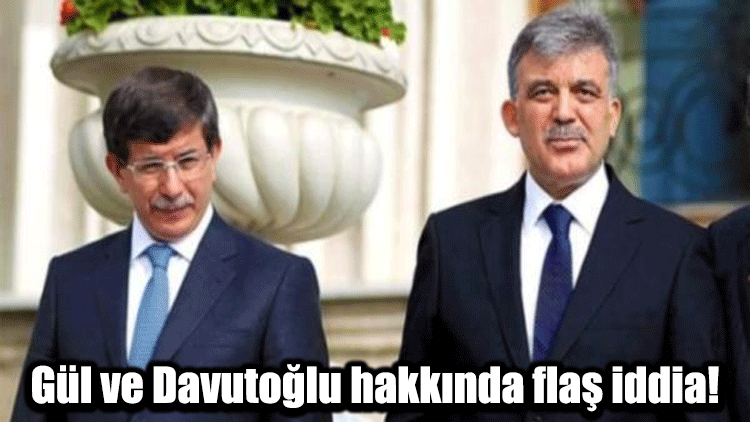 Gül ve Davutoğlu hakkında flaş iddia!