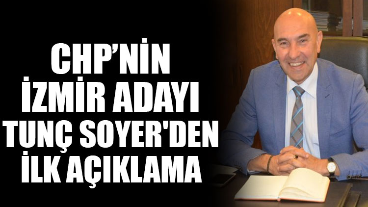 CHP’nin İzmir Adayı Tunç Soyer'den ilk açıklama
