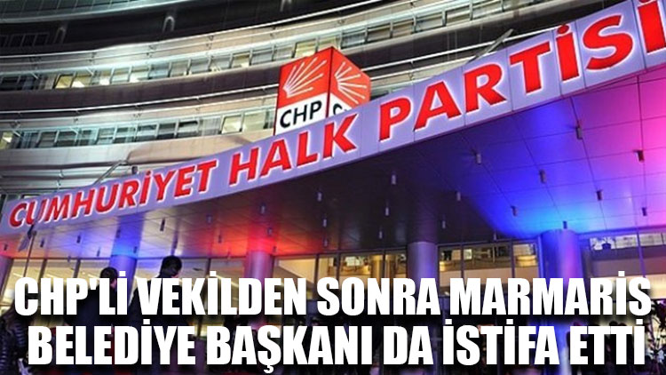 CHP'li vekilden sonra Marmaris Belediye Başkanı da istifa etti