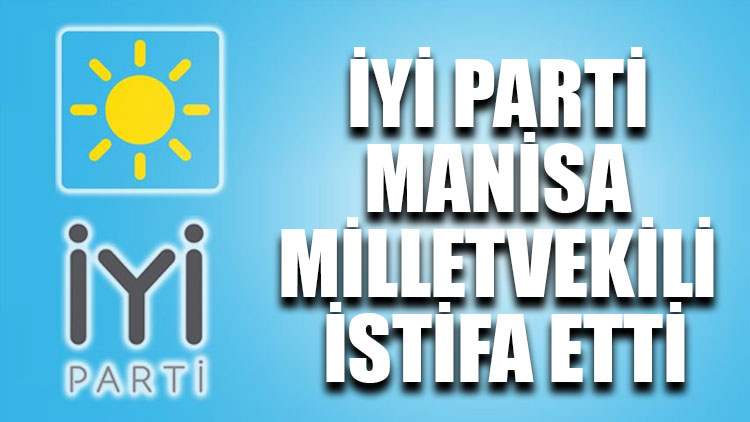 İYİ Parti Manisa Milletvekili istifa etti