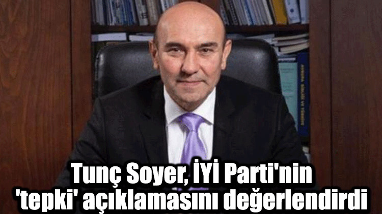 Tunç Soyer, İYİ Parti'nin 'tepki' açıklamasını değerlendirdi