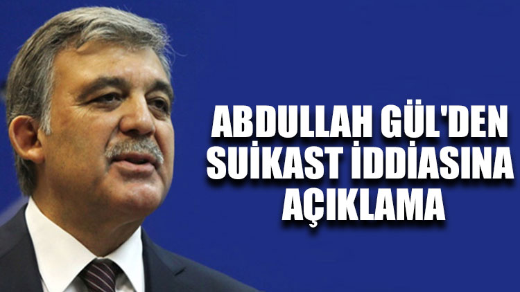 Abdullah Gül'den suikast iddiasına açıklama