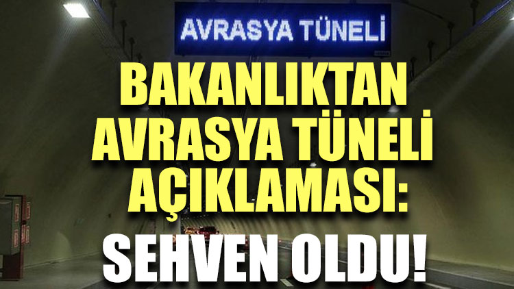 Bakanlıktan Avrasya Tüneli açıklaması: Sehven oldu!