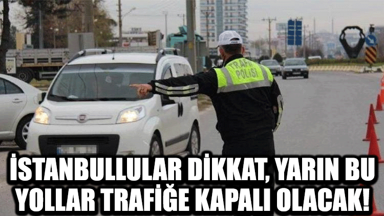 İstanbullular dikkat, yarın bu yollar trafiğe kapalı olacak!