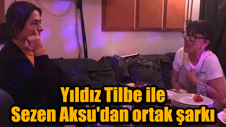 Yıldız Tilbe ile Sezen Aksu'dan ortak şarkı