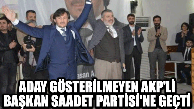Aday gösterilmeyen AKP'li başkan Saadet Partisi'ne geçti