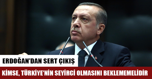 Cumhurbaşkanı Erdoğan: Kimse Türkiye'nin seyirci olmasını beklememelidir