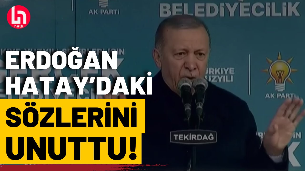 Erdoğan, Hatay'daki sözlerini böyle unuttu!