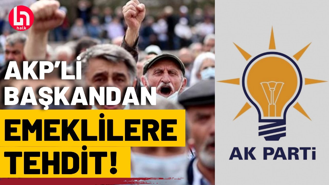 AKP'li başkandan emeklilere açık tehdit!