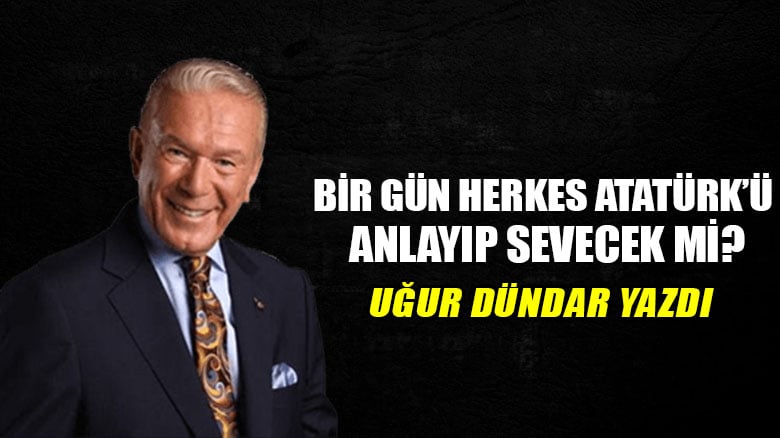 Bir gün herkes Atatürk’ü anlayıp sevecek mi?..