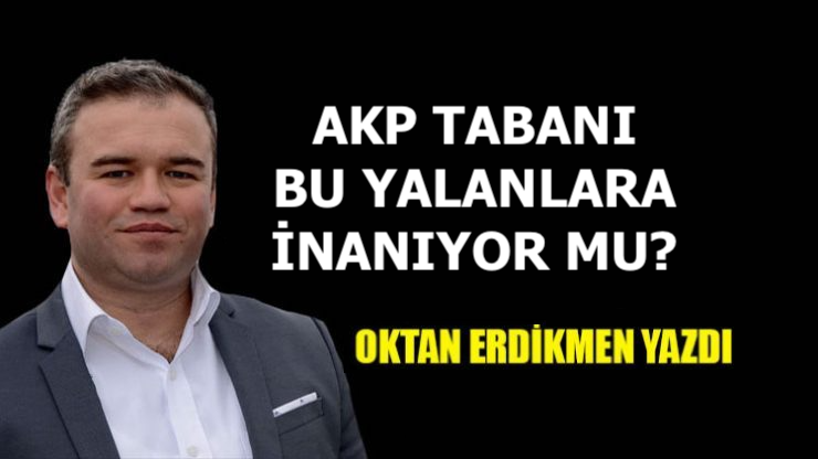AKP tabanı bu yalanlara inanıyor mu?