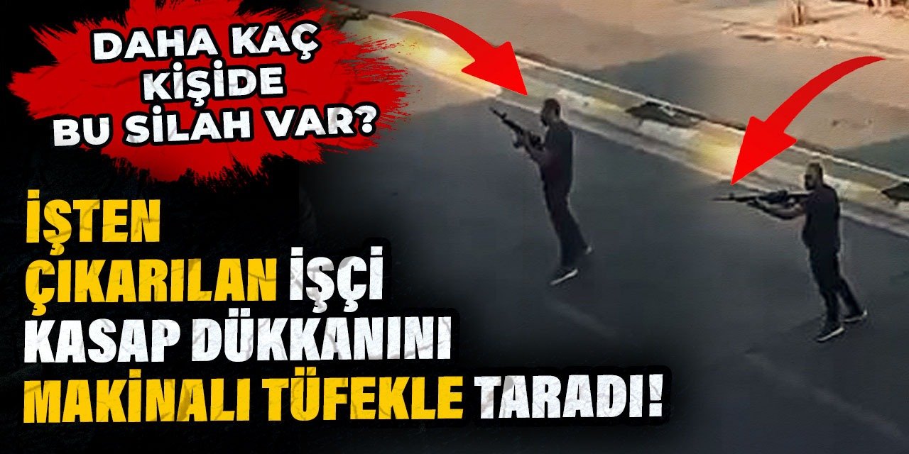 İşten çıkarılan işçi kasap dükkanını makinalı tüfekle taradı!